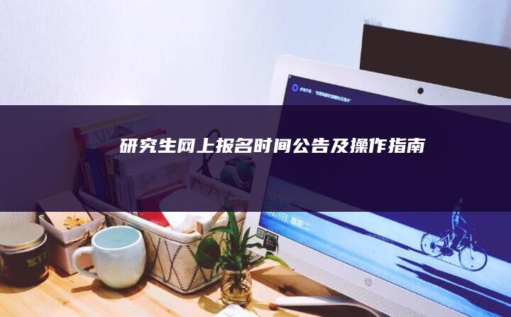 研究生网上报名时间公告及操作指南